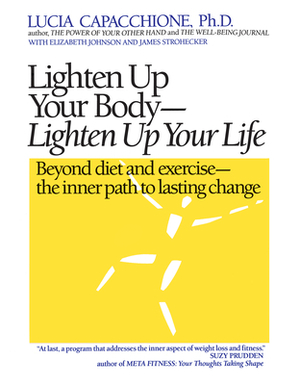 Lighten Up Your Body, Lighten Up Your Life: Beyond Diet and Exercise--The Inner Path to Lasting Change by Lucia Capacchione