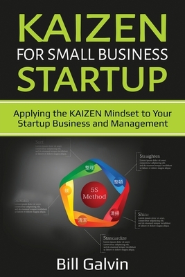 KAIZEN for Small Business Startup: Applying the KAIZEN Mindset to Your Startup Business and Management by Bill Galvin