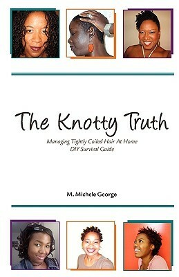 The Knotty Truth: Managing Tightly Coiled Hair at Home: DIY Survival Guide: 2 by M. Michele George