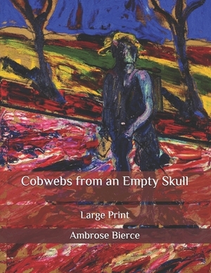 Cobwebs from an Empty Skull: Large Print by Ambrose Bierce