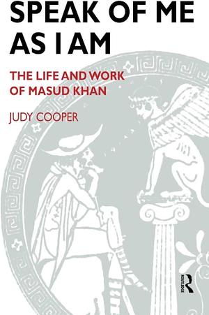 Speak of Me as I Am: The Life and Work of Masud Khan by Judy Cooper