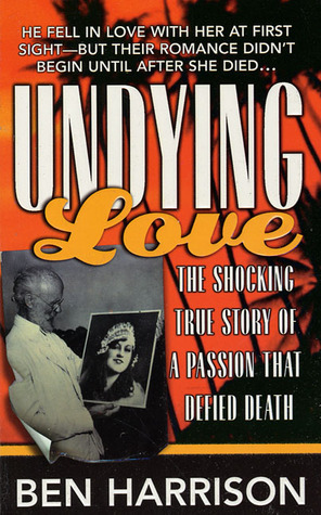 Undying Love: The True Story Of A Passion That Defied Death by Ben Harrison