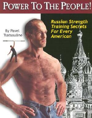 Power to the People!: Russian Strength Training Secrets for Every American by Pavel Tsatsouline