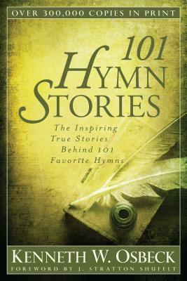 101 Hymn Stories: The Inspiring True Stories Behind 101 Favorite Hymns by Kenneth W. Osbeck