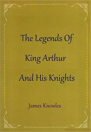 The Legends of King Arthur and His Knights by James Knowles