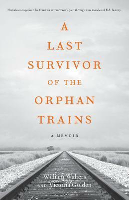 A Last Survivor of the Orphan Trains: A Memoir by William Walters, Victoria Golden