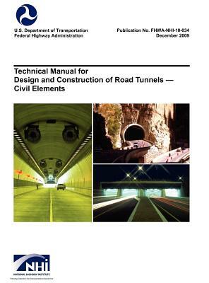 Technical Manual for Design and Construction of Road Tunnels - Civil Elements (FHWA-NHI-10-034) by National Highway Institute, Federal Highway Administration, U. S. Department of Transportation