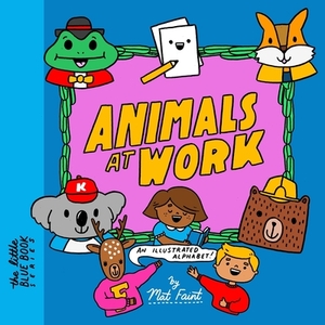 Animals At Work: An Illustrated Alphabet by Mat Faint