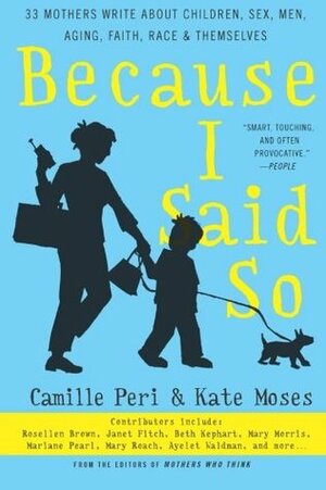 Because I Said So: 33 Mothers Write About Children, Sex, Men, Aging, Faith, Race, and Themselves by Kate Moses