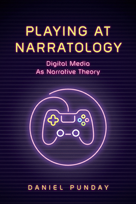 Playing at Narratology: Digital Media as Narrative Theory by Daniel Punday