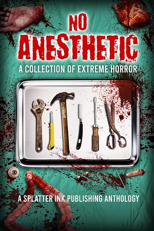 No Anesthetic: A Splatter Ink Publishing Anthology by Splatter Ink Publishing