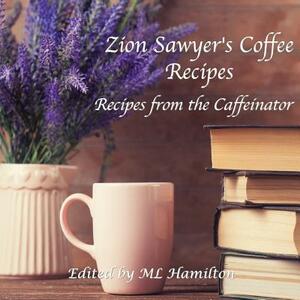 Zion Sawyer's Coffee Recipes by M. L. Hamilton