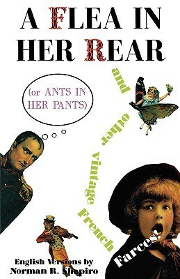 A Flea in Her Rear (or Ants in Her Pants) and Other Vintage French Farces by Norman R. Shapiro