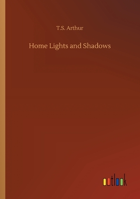 Home Lights and Shadows by T. S. Arthur