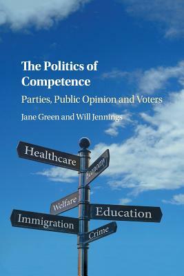 The Politics of Competence: Parties, Public Opinion and Voters by Will Jennings, Jane Green