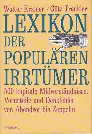 Lexikon der populären Irrtümer: 500 kapitale Missverständnisse, Vorurteile und Denkfehler von Abendrot bis Zeppelin by Götz Trenkler, Walter Krämer, Walter Krämer