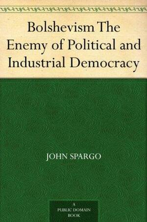 Bolshevism The Enemy of Political and Industrial Democracy by John Spargo