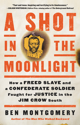 A Shot in the Moonlight: How a Freed Slave and a Confederate Soldier Fought for Justice in the Jim Crow South by Ben Montgomery