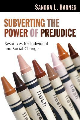 Subverting the Power of Prejudice: Resources for Individual & Social Change by Sandra L. Barnes