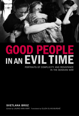 Good People in an Evil Time: Portraits of Complicity and Resistance in the Bosnian War by Svetlana Broz