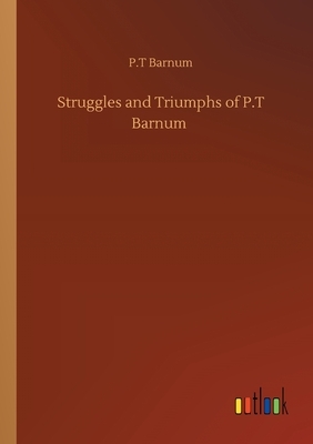 Struggles and Triumphs of P.T Barnum by P. T. Barnum