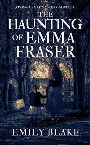 The Haunting of Emma Fraser: A Paranormal Mystery Novella by Emily Blake