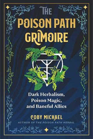 The Poison Path Grimoire: Dark Herbalism, Poison Magic and Baneful Allies by Coby Michael