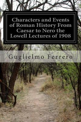 Characters and Events of Roman History From Caesar to Nero the Lowell Lectures of 1908 by Guglielmo Ferrero