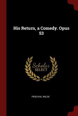 His Return, a Comedy. Opus 53 by Percival Wilde