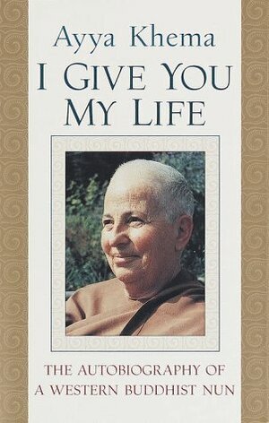 I Give You My Life: The Autobiography of a Western Buddhist Nun by Ayya Khema