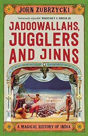 Jadoowallahs, Jugglers and Jinns: A Magical History of India by John Zubrzycki