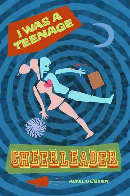I Was a Teenage Cheerleader by Aurelio O'Brien