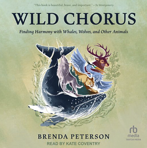 Wild Chorus: Finding Harmony with Whales, Wolves, and Other Animals by Brenda Peterson