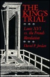 The King's Trial: Louis XVI vs. the French Revolution by David P. Jordan