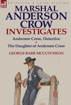 Marshal Anderson Crow Investigates: Anderson Crow, Detective & the Daughter of Anderson Crow by George Barr McCutcheon