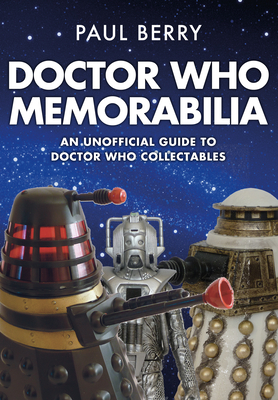 Doctor Who Memorabilia: An Unofficial Guide to Doctor Who Collectables by Paul Berry
