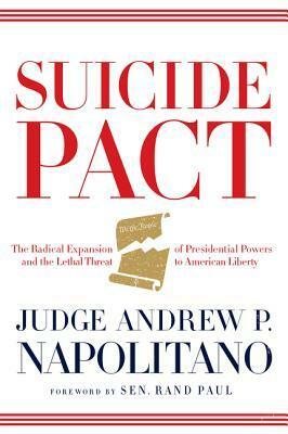Suicide Pact: The Radical Expansion of Presidential Powers and the Lethal Threat to American Liberty by Andrew P. Napolitano