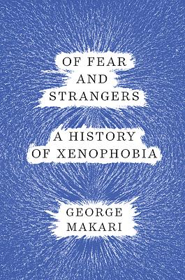 Of Fear and Strangers: A History of Xenophobia by George Makari