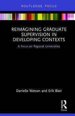 Reimagining Graduate Supervision in Developing Contexts: A Focus on Regional Universities by Danielle Watson, Erik Blair