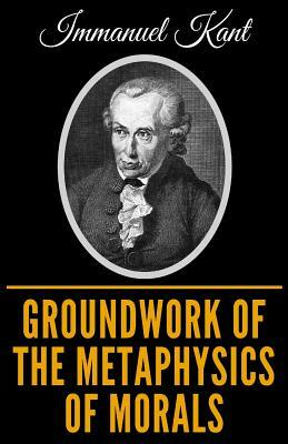 Groundwork of the Metaphysics of Morals by Immanuel Kant