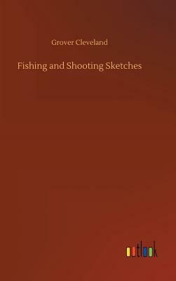 Fishing and Shooting Sketches by Grover Cleveland