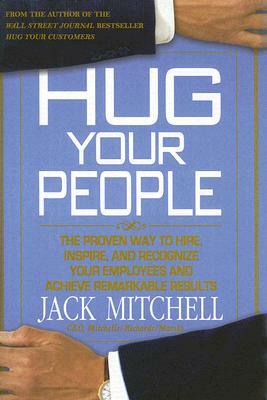 Hug Your People: The Proven Way to Hire, Inspire, and Recognize Your Employees and Achieve Remarkable Results by Jack Mitchell