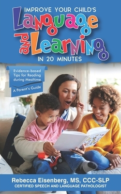 Improve Your Child's Language and Learning in 20 Minutes: Evidence-based Tips for Reading during Mealtime: A Parent's Guide by Rebecca Eisenberg