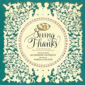 Giving Thanks: Poems, Prayers, and Praise Songs of Thanksgiving by Pamela Dalton, Katherine Paterson