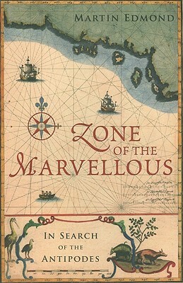 Zone of the Marvellous: In Search of the Antipodes by Martin Edmond