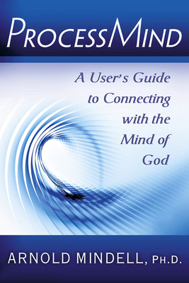 Processmind: A User's Guide to Connecting with the Mind of God by Arnold Mindell