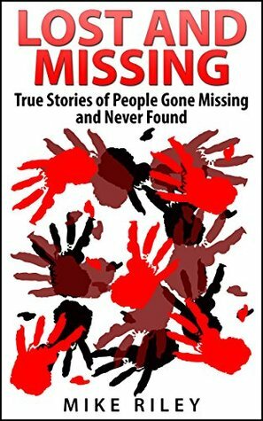 Lost and Missing: True Stories of People Gone Missing and Never Found (Murder, Scandals and Mayhem Book 5) by Mike Riley