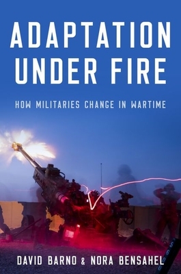 Adaptation Under Fire: How Militaries Change in Wartime by David Barno, Nora Bensahel