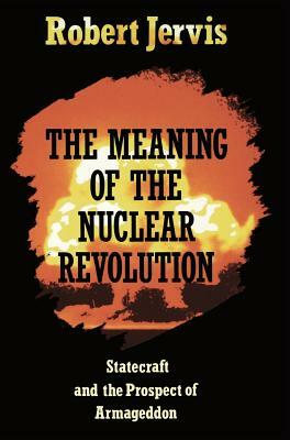 The Meaning of the Nuclear Revolution by Robert Jervis