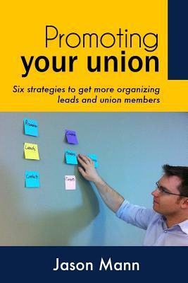 Promoting Your Union: Six strategies to get more organizing leads and union members by Jason Mann